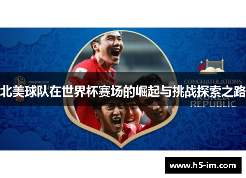 北美球队在世界杯赛场的崛起与挑战探索之路