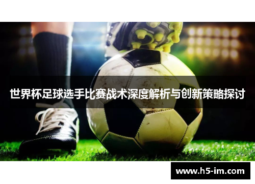 世界杯足球选手比赛战术深度解析与创新策略探讨