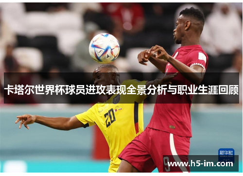 卡塔尔世界杯球员进攻表现全景分析与职业生涯回顾