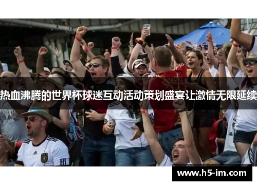 热血沸腾的世界杯球迷互动活动策划盛宴让激情无限延续