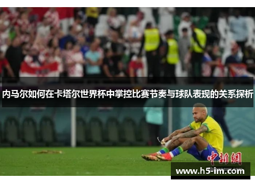 内马尔如何在卡塔尔世界杯中掌控比赛节奏与球队表现的关系探析