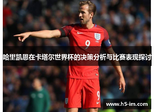哈里凯恩在卡塔尔世界杯的决策分析与比赛表现探讨