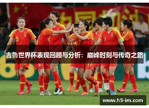 吉鲁世界杯表现回顾与分析：巅峰时刻与传奇之路