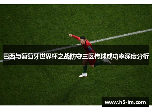 巴西与葡萄牙世界杯之战防守三区传球成功率深度分析