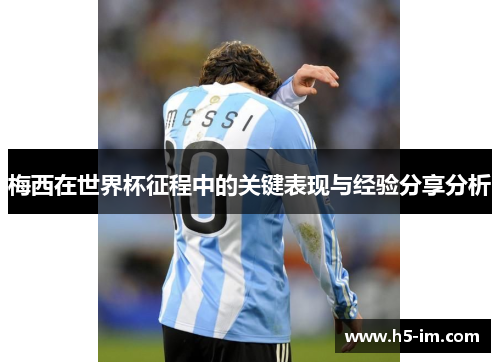 梅西在世界杯征程中的关键表现与经验分享分析