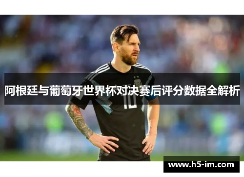 阿根廷与葡萄牙世界杯对决赛后评分数据全解析