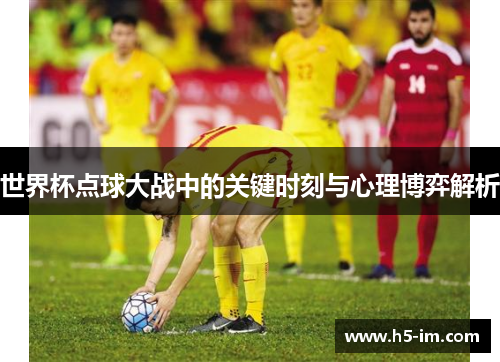 世界杯点球大战中的关键时刻与心理博弈解析