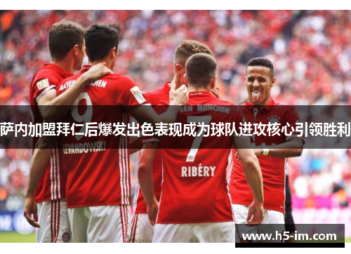 萨内加盟拜仁后爆发出色表现成为球队进攻核心引领胜利