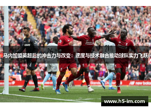 马内加盟英超后的冲击力与改变：速度与技术融合推动球队实力飞跃