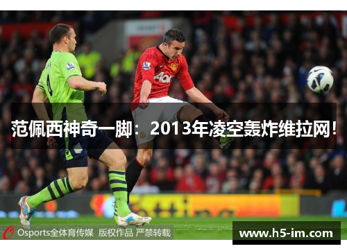 范佩西神奇一脚：2013年凌空轰炸维拉网！