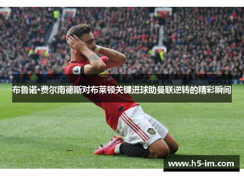 布鲁诺·费尔南德斯对布莱顿关键进球助曼联逆转的精彩瞬间