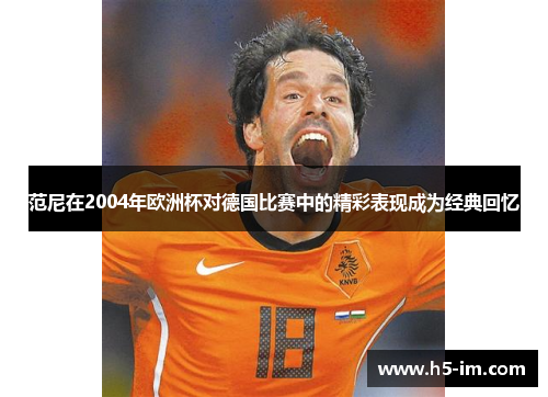 范尼在2004年欧洲杯对德国比赛中的精彩表现成为经典回忆