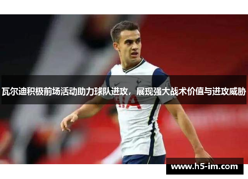瓦尔迪积极前场活动助力球队进攻，展现强大战术价值与进攻威胁