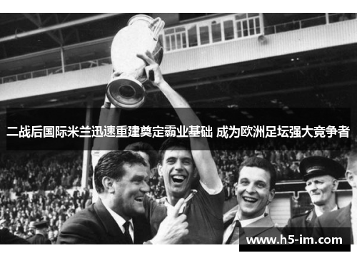二战后国际米兰迅速重建奠定霸业基础 成为欧洲足坛强大竞争者