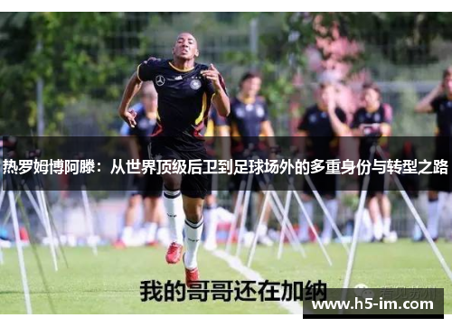 热罗姆博阿滕：从世界顶级后卫到足球场外的多重身份与转型之路