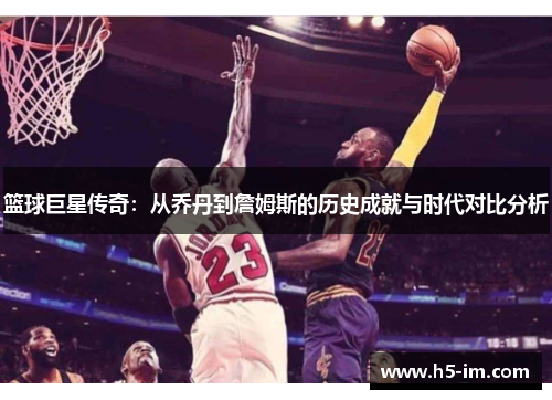 篮球巨星传奇：从乔丹到詹姆斯的历史成就与时代对比分析