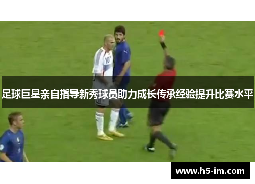 足球巨星亲自指导新秀球员助力成长传承经验提升比赛水平