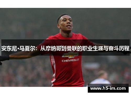安东尼·马夏尔：从摩纳哥到曼联的职业生涯与奋斗历程