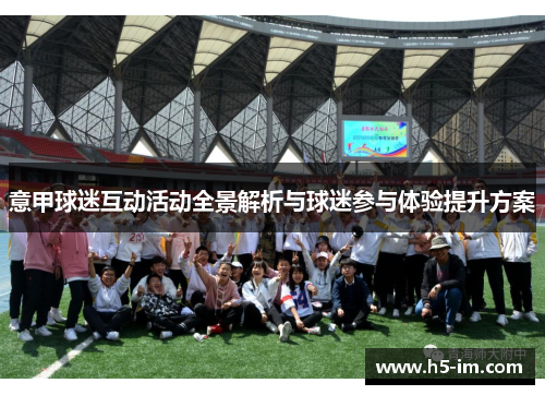 意甲球迷互动活动全景解析与球迷参与体验提升方案