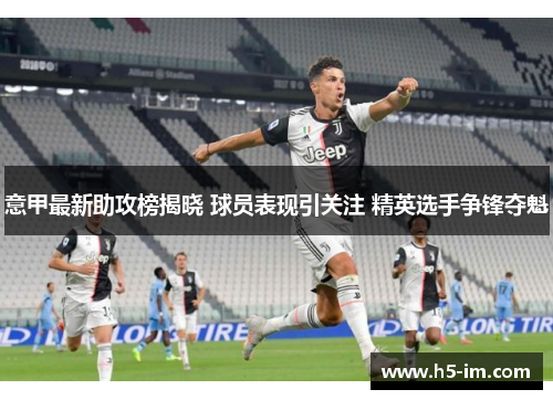 意甲最新助攻榜揭晓 球员表现引关注 精英选手争锋夺魁