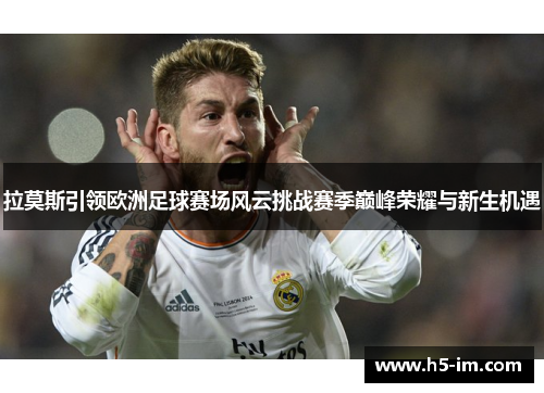 拉莫斯引领欧洲足球赛场风云挑战赛季巅峰荣耀与新生机遇