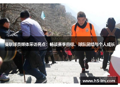曼联球员媒体采访亮点：畅谈赛季目标、球队团结与个人成长