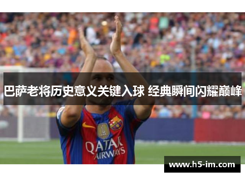 巴萨老将历史意义关键入球 经典瞬间闪耀巅峰