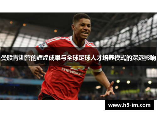 曼联青训营的辉煌成果与全球足球人才培养模式的深远影响