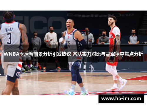 WNBA季后赛前景分析引发热议 各队实力对比与冠军争夺焦点分析