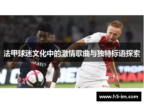 法甲球迷文化中的激情歌曲与独特标语探索