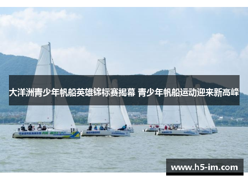 大洋洲青少年帆船英雄锦标赛揭幕 青少年帆船运动迎来新高峰