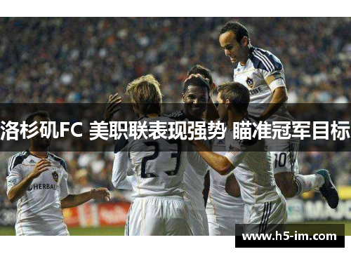 洛杉矶FC 美职联表现强势 瞄准冠军目标