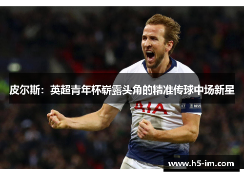 皮尔斯：英超青年杯崭露头角的精准传球中场新星