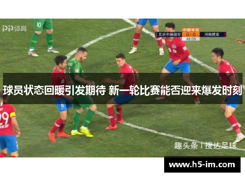 球员状态回暖引发期待 新一轮比赛能否迎来爆发时刻