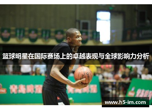 篮球明星在国际赛场上的卓越表现与全球影响力分析