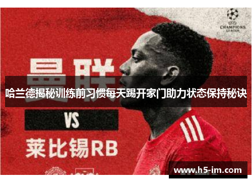 哈兰德揭秘训练前习惯每天踢开家门助力状态保持秘诀