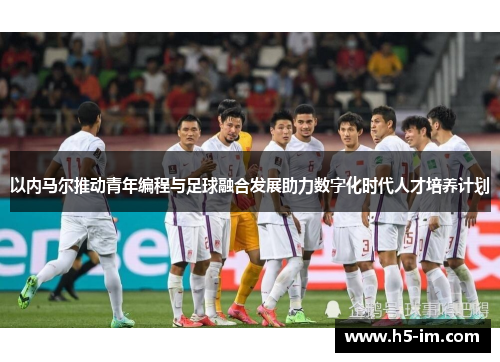 以内马尔推动青年编程与足球融合发展助力数字化时代人才培养计划
