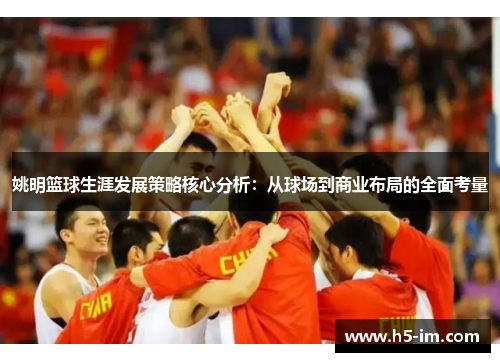 姚明篮球生涯发展策略核心分析：从球场到商业布局的全面考量