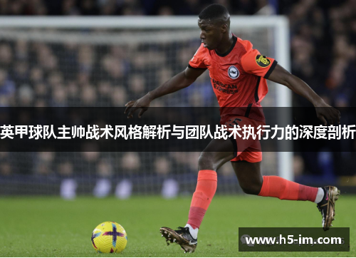 英甲球队主帅战术风格解析与团队战术执行力的深度剖析