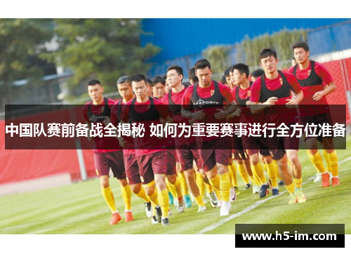 中国队赛前备战全揭秘 如何为重要赛事进行全方位准备