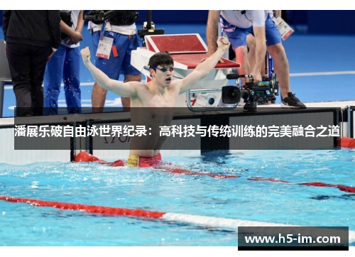 潘展乐破自由泳世界纪录：高科技与传统训练的完美融合之道