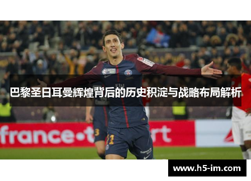 巴黎圣日耳曼辉煌背后的历史积淀与战略布局解析