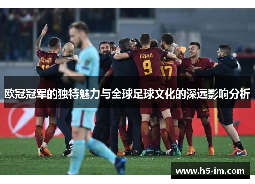 欧冠冠军的独特魅力与全球足球文化的深远影响分析