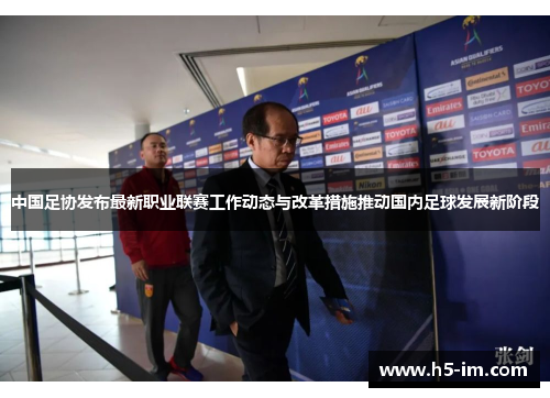 中国足协发布最新职业联赛工作动态与改革措施推动国内足球发展新阶段