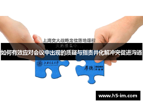 如何有效应对会议中出现的质疑与指责并化解冲突促进沟通