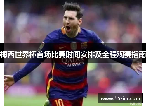 梅西世界杯首场比赛时间安排及全程观赛指南