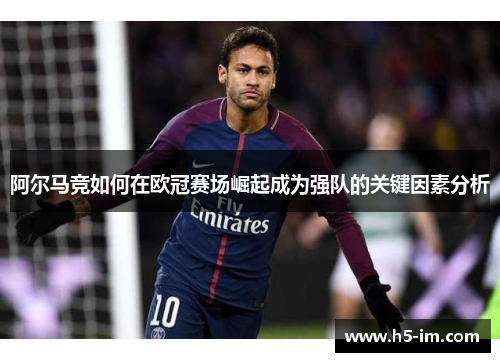 阿尔马竞如何在欧冠赛场崛起成为强队的关键因素分析
