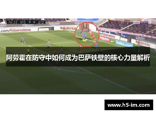 阿劳霍在防守中如何成为巴萨铁壁的核心力量解析