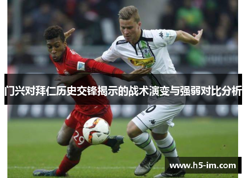门兴对拜仁历史交锋揭示的战术演变与强弱对比分析