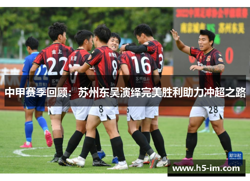 中甲赛季回顾：苏州东吴演绎完美胜利助力冲超之路